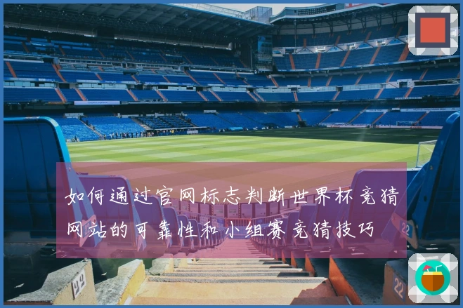 如何通过官网标志判断世界杯竞猜网站的可靠性和小组赛竞猜技巧