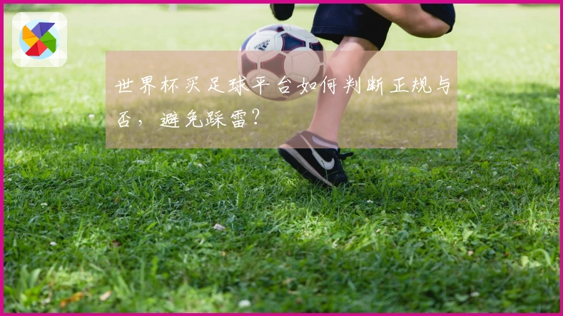 世界杯买足球平台如何判断正规与否,避免踩雷?