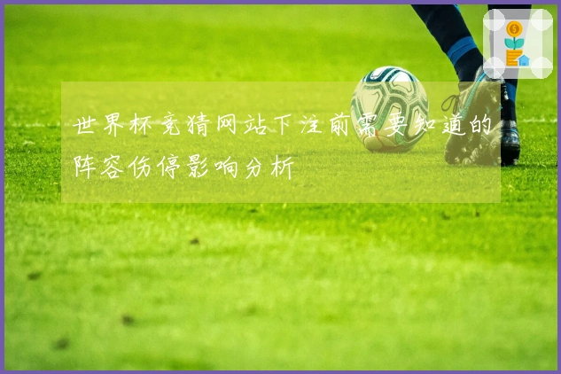 世界杯竞猜网站下注前需要知道的阵容伤停影响分析